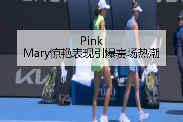 Pink Mary惊艳表现引爆赛场热潮