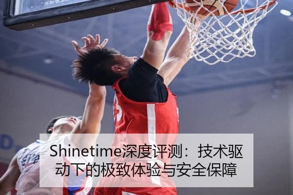 Shinetime深度评测：技术驱动下的极致体验与安全保障