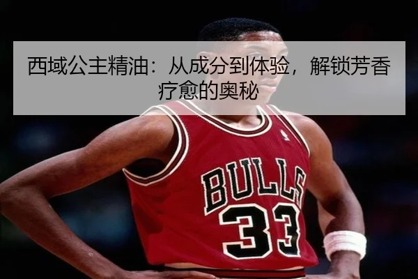 西域公主精油：从成分到体验，解锁芳香疗愈的奥秘
