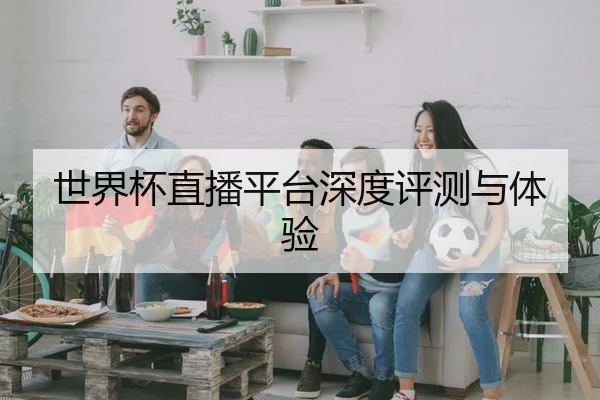 世界杯直播平台深度评测与体验