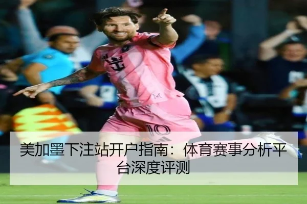 美加墨下注站开户指南：体育赛事分析平台深度评测