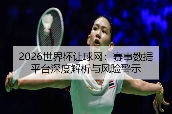 2026世界杯让球网：赛事数据平台深度解析与风险警示