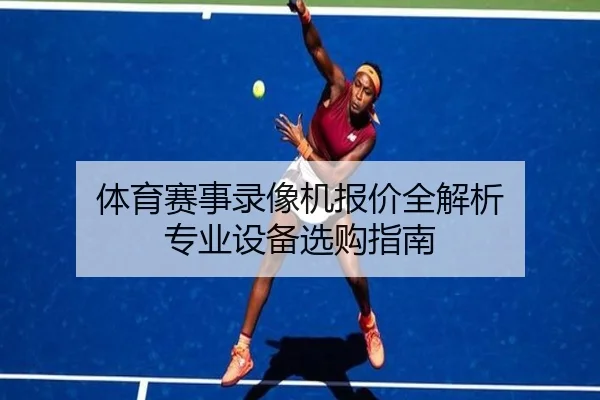 体育赛事录像机报价全解析 专业设备选购指南